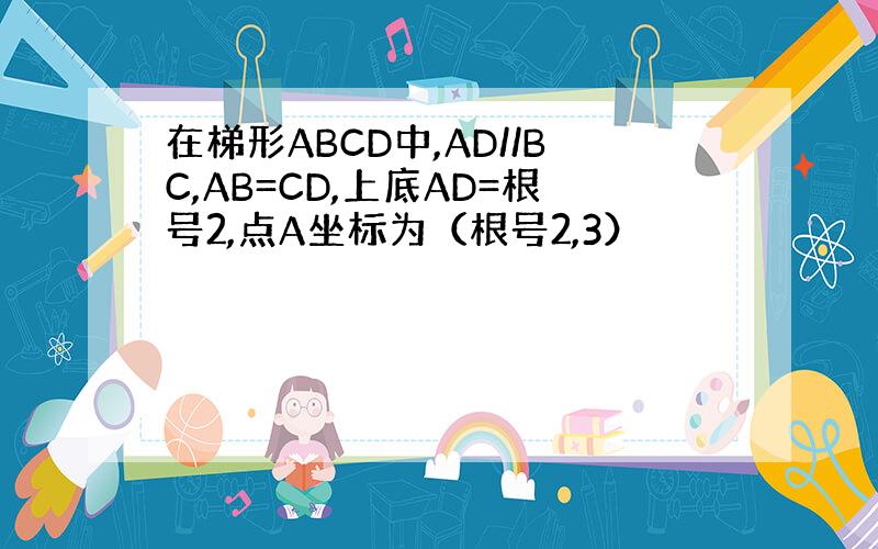 在梯形ABCD中,AD//BC,AB=CD,上底AD=根号2,点A坐标为（根号2,3）