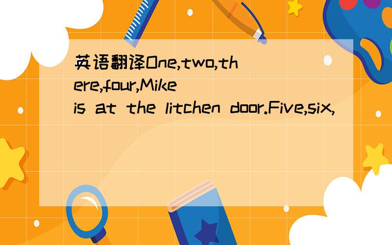 英语翻译One,two,there,four,Mike is at the litchen door.Five,six,