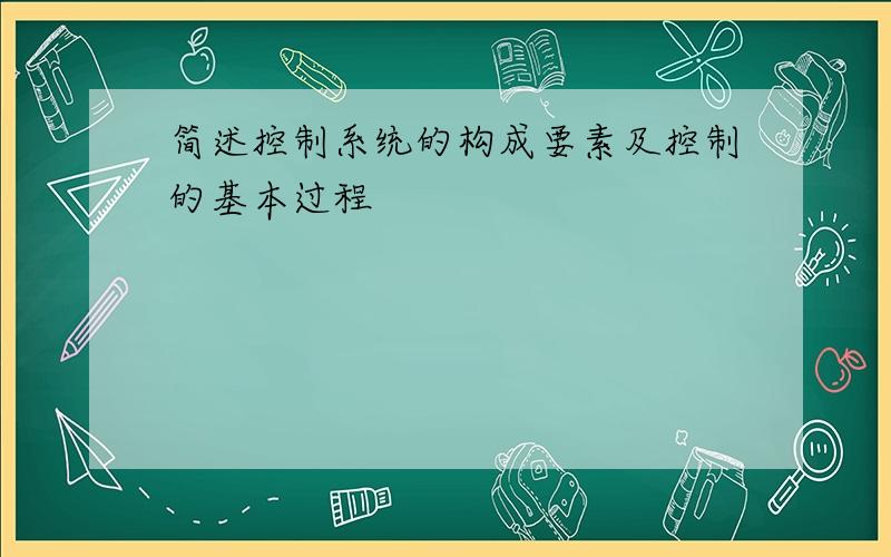 简述控制系统的构成要素及控制的基本过程