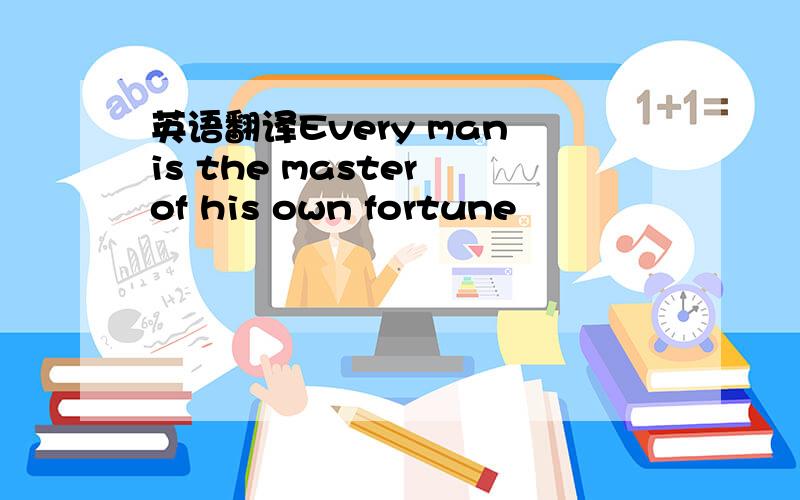 英语翻译Every man is the master of his own fortune