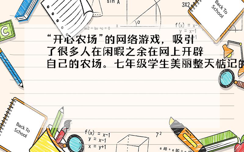 “开心农场”的网络游戏，吸引了很多人在闲暇之余在网上开辟自己的农场。七年级学生美丽整天惦记的就是“种菜”、“收菜”、“偷