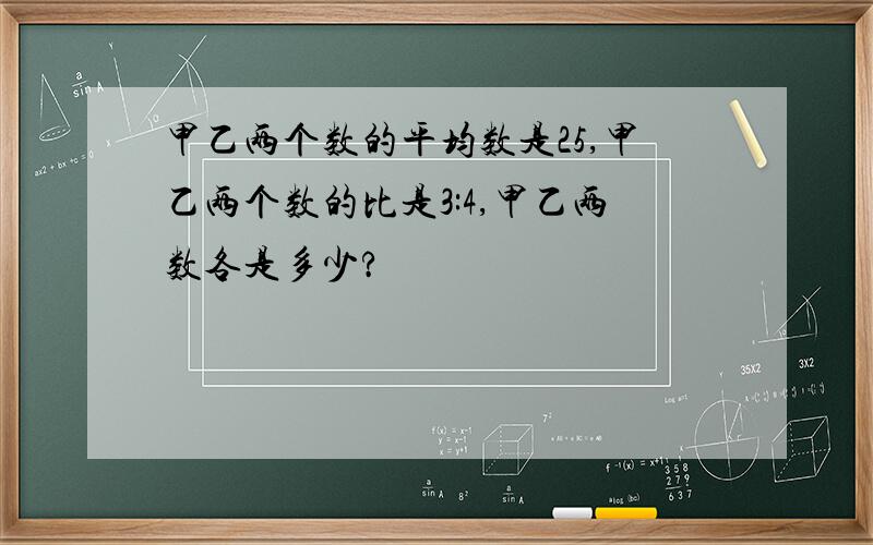 甲乙两个数的平均数是25,甲乙两个数的比是3:4,甲乙两数各是多少?