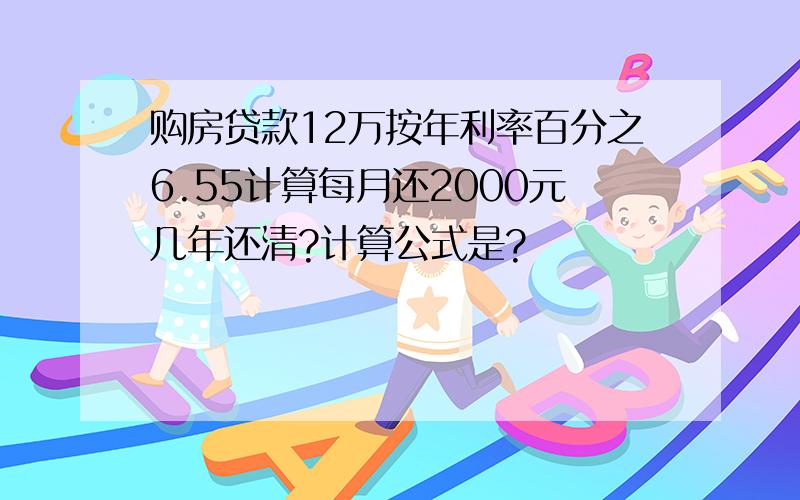 购房贷款12万按年利率百分之6.55计算每月还2000元几年还清?计算公式是?