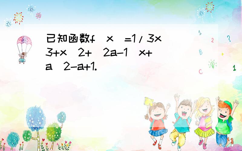 已知函数f(x)=1/3x^3+x^2+(2a-1)x+a^2-a+1.