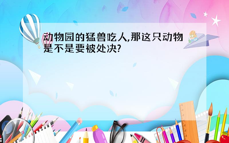 动物园的猛兽吃人,那这只动物是不是要被处决?