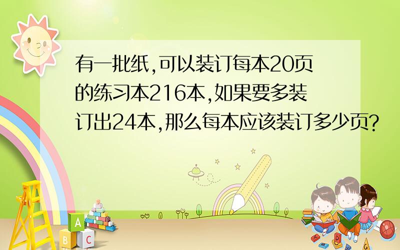 有一批纸,可以装订每本20页的练习本216本,如果要多装订出24本,那么每本应该装订多少页?