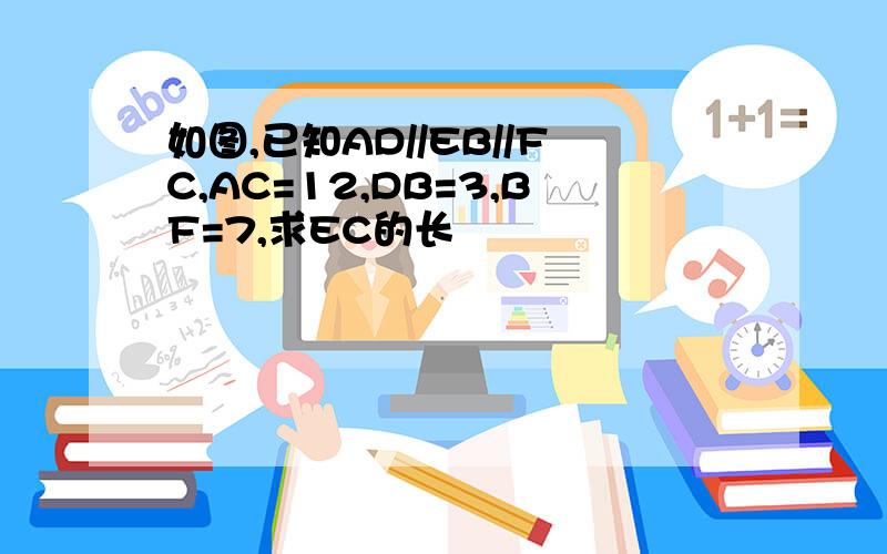 如图,已知AD//EB//FC,AC=12,DB=3,BF=7,求EC的长