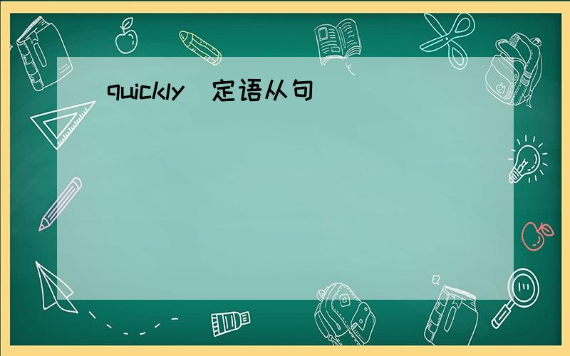 quickly(定语从句)