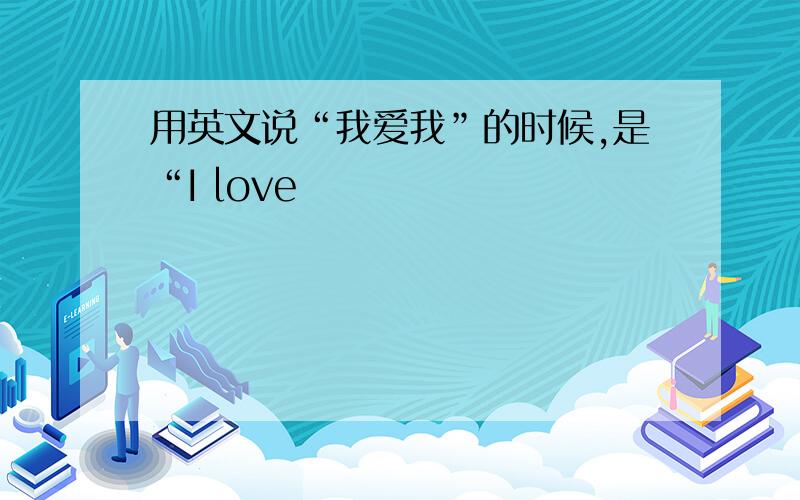 用英文说“我爱我”的时候,是“I love