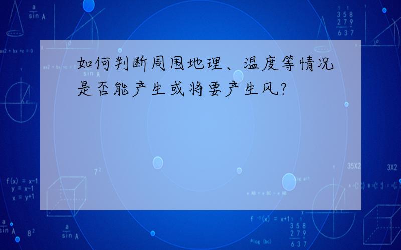 如何判断周围地理、温度等情况是否能产生或将要产生风?