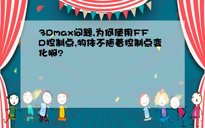 3Dmax问题,为何使用FFD控制点,物体不随着控制点变化啊?