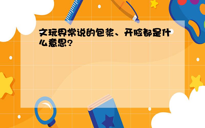 文玩界常说的包浆、开脸都是什么意思?