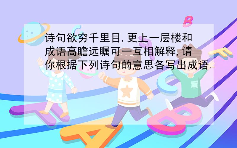 诗句欲穷千里目,更上一层楼和成语高瞻远瞩可一互相解释,请你根据下列诗句的意思各写出成语.