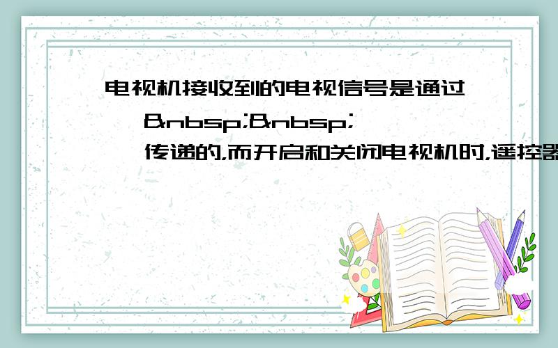电视机接收到的电视信号是通过 　  　 传递的，而开启和关闭电视机时，遥控器是利用 　　 来传递遥控