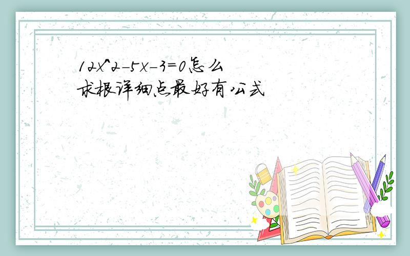 12x^2-5x-3=0怎么求根详细点最好有公式