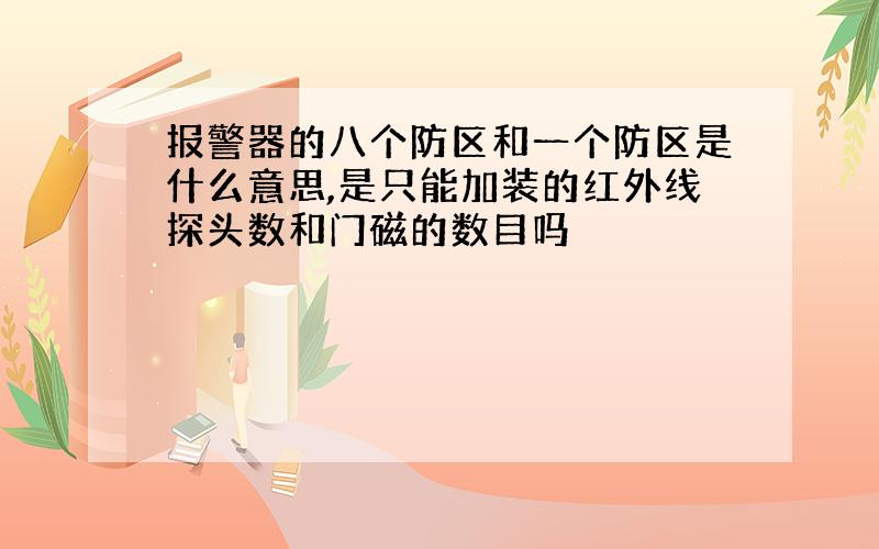 报警器的八个防区和一个防区是什么意思,是只能加装的红外线探头数和门磁的数目吗