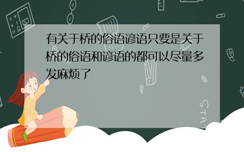 有关于桥的俗语谚语只要是关于桥的俗语和谚语的都可以尽量多发麻烦了