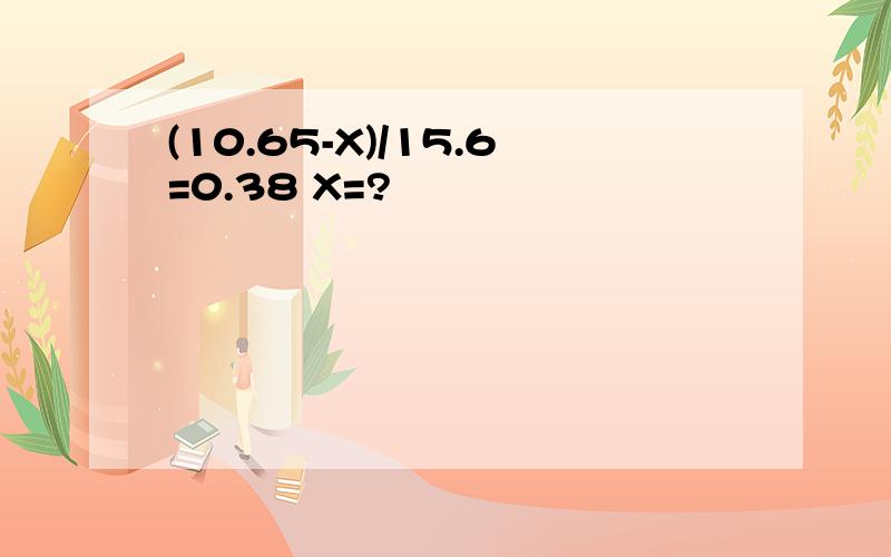 (10.65-X)/15.6=0.38 X=?