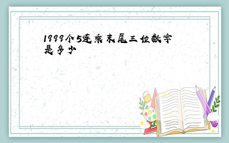 1999个5连乘末尾三位数字是多少