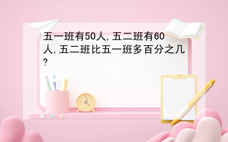 五一班有50人,五二班有60人,五二班比五一班多百分之几?