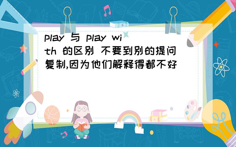 play 与 play with 的区别 不要到别的提问复制,因为他们解释得都不好