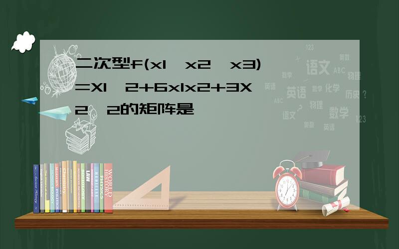 二次型f(x1,x2,x3)=X1^2+6x1x2+3X2^2的矩阵是