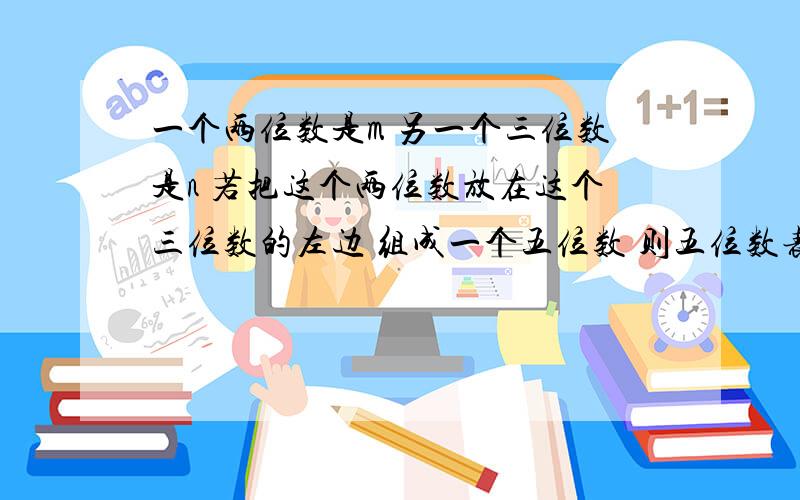 一个两位数是m 另一个三位数是n 若把这个两位数放在这个三位数的左边 组成一个五位数 则五位数表示为 方程解 快