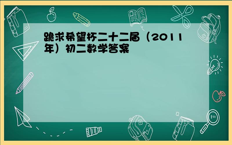 跪求希望杯二十二届（2011年）初二数学答案