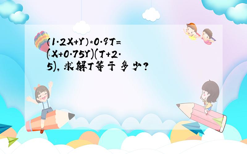 （1.2X+Y）*0.9T=(X+0.75Y)(T+2.5),求解T等于多少?