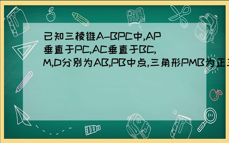 已知三棱锥A-BPC中,AP垂直于PC,AC垂直于BC,M,D分别为AB,PB中点,三角形PMB为正三角形,求证：BC垂