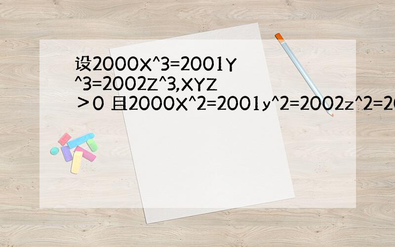 设2000X^3=2001Y^3=2002Z^3,XYZ＞0 且2000X^2=2001y^2=2002z^2=2000