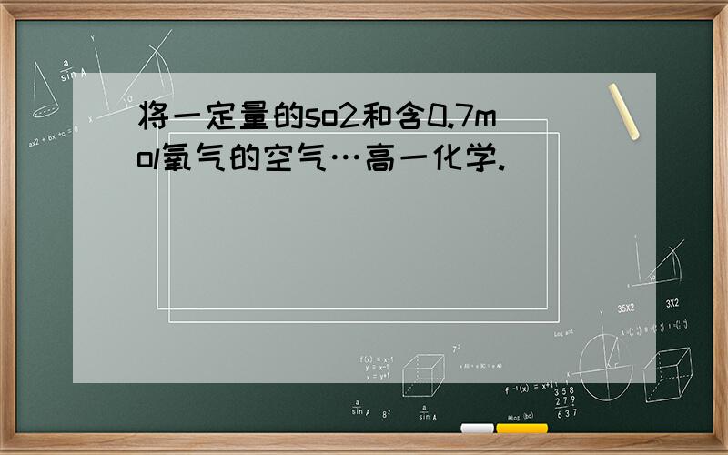 将一定量的so2和含0.7mol氧气的空气…高一化学.