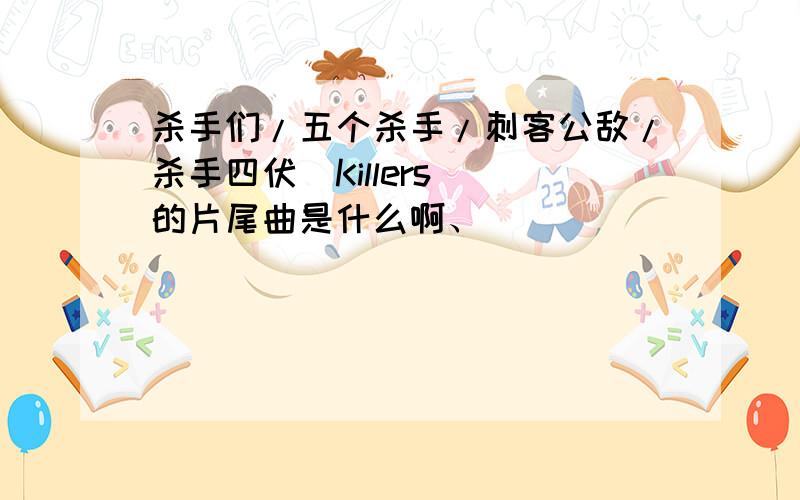 杀手们/五个杀手/刺客公敌/杀手四伏(Killers )的片尾曲是什么啊、