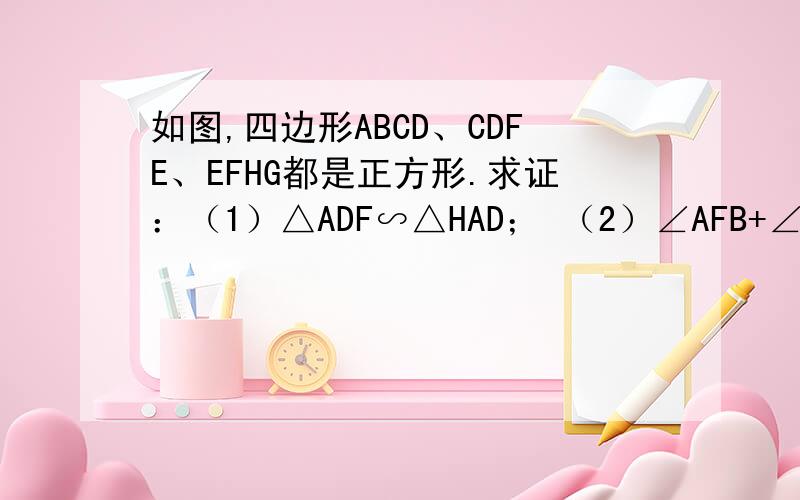 如图,四边形ABCD、CDFE、EFHG都是正方形.求证：（1）△ADF∽△HAD； （2）∠AFB+∠AHB=45°