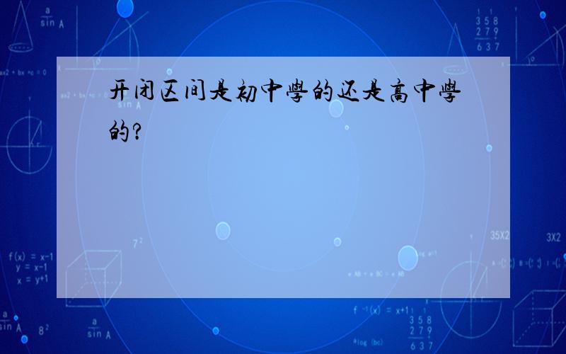 开闭区间是初中学的还是高中学的?