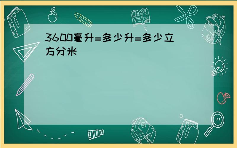 3600毫升=多少升=多少立方分米