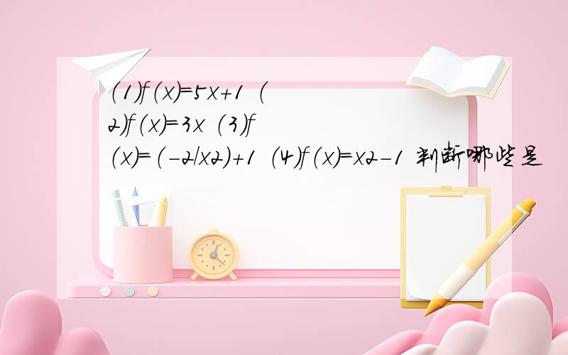 （1）f（x)=5x+1 （2）f（x)=3x （3）f（x）=（-2/x2）+1 （4）f（x）=x2-1 判断哪些是