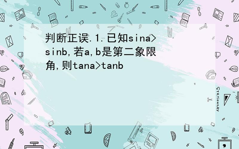 判断正误.1.已知sina>sinb,若a,b是第二象限角,则tana>tanb