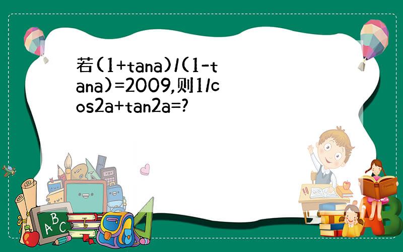 若(1+tana)/(1-tana)=2009,则1/cos2a+tan2a=?