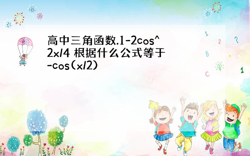 高中三角函数.1-2cos^2x/4 根据什么公式等于 -cos(x/2）