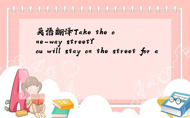 英语翻译Take the one-way streetYou will stay on the street for a