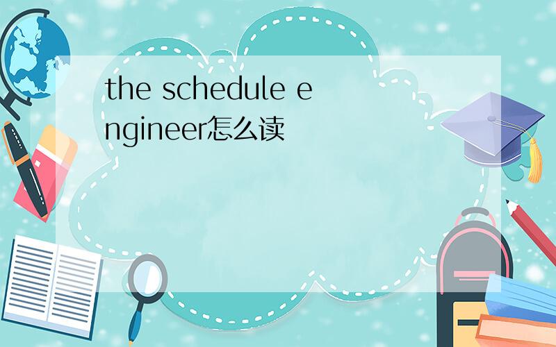 the schedule engineer怎么读