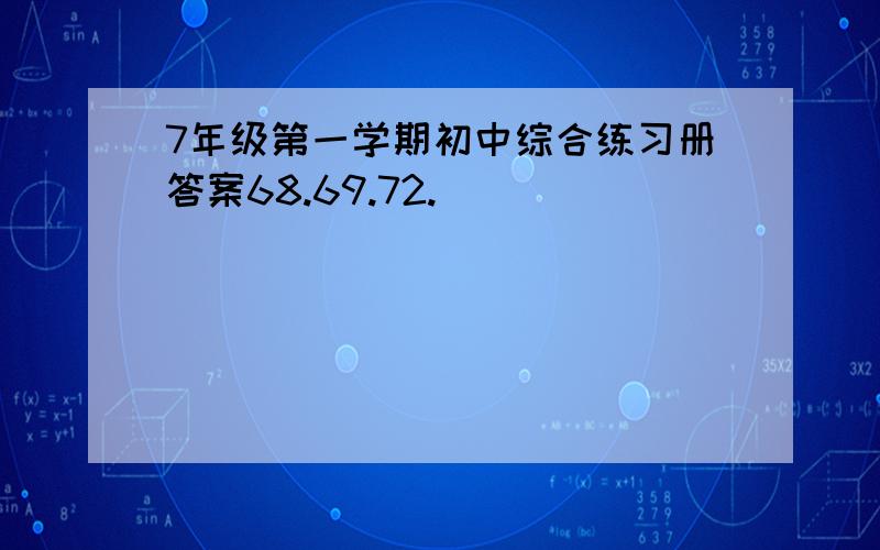 7年级第一学期初中综合练习册答案68.69.72.