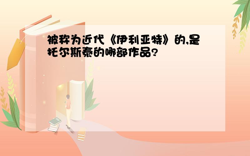 被称为近代《伊利亚特》的,是托尔斯泰的哪部作品?