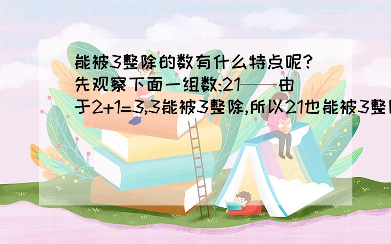 能被3整除的数有什么特点呢?先观察下面一组数:21——由于2+1=3,3能被3整除,所以21也能被3整除；