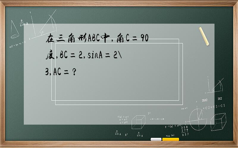 在三角形ABC中,角C=90度,BC=2,sinA=2\3,AC=?