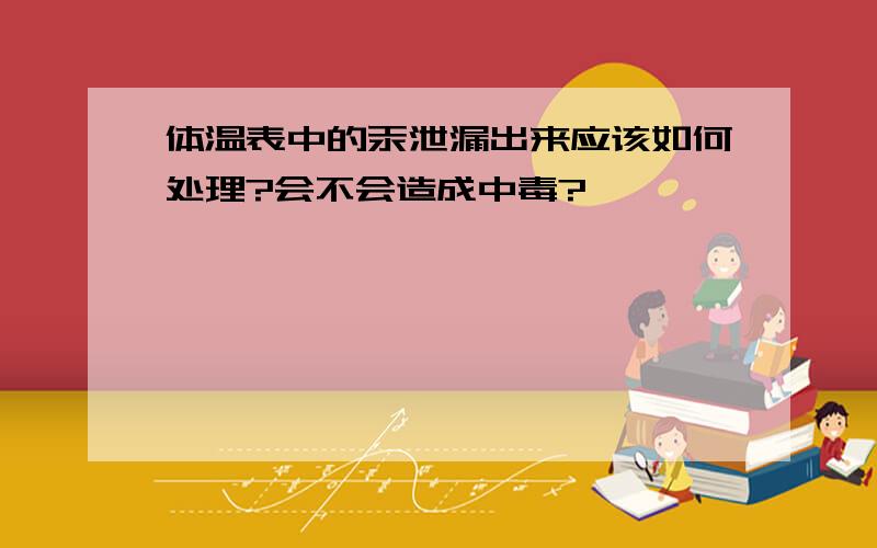 体温表中的汞泄漏出来应该如何处理?会不会造成中毒?