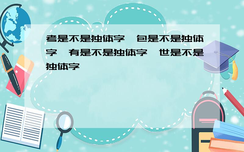 考是不是独体字,包是不是独体字,有是不是独体字,世是不是独体字