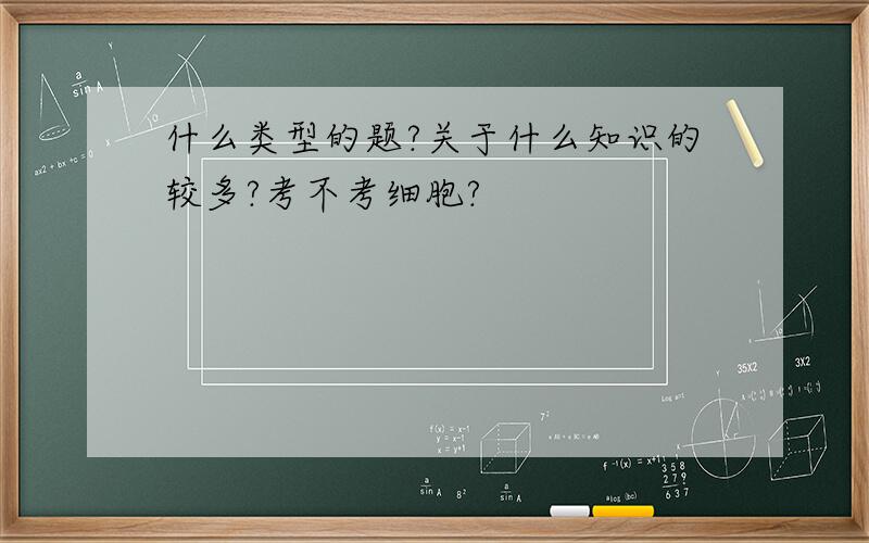 什么类型的题?关于什么知识的较多?考不考细胞?