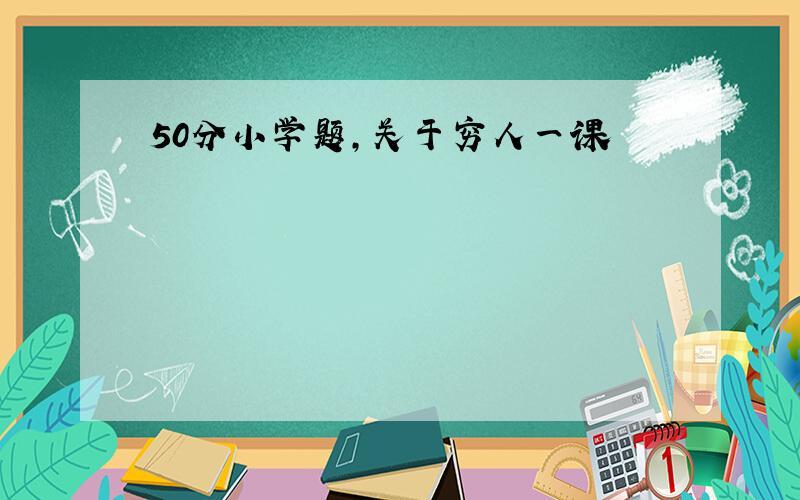 50分小学题,关于穷人一课